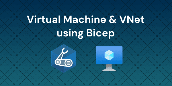 Deploy a Virtual Network and Virtual Machine Using Bicep